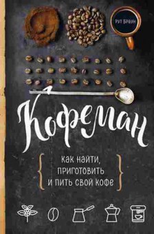 Книга Кофеман Как найти,приготовить и пить свой кофе (Браун Р.), б-11102, Баград.рф